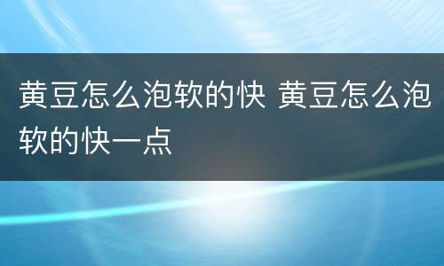 黄豆怎么泡软的快 黄豆怎么泡软的快一点