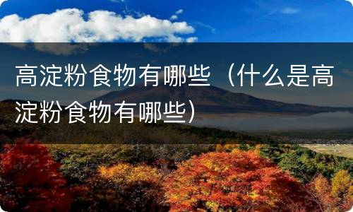 高淀粉食物有哪些（什么是高淀粉食物有哪些）