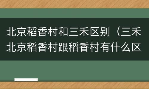 北京稻香村和三禾区别（三禾北京稻香村跟稻香村有什么区别）