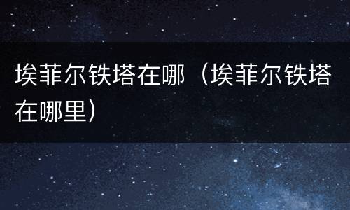 埃菲尔铁塔在哪（埃菲尔铁塔在哪里）