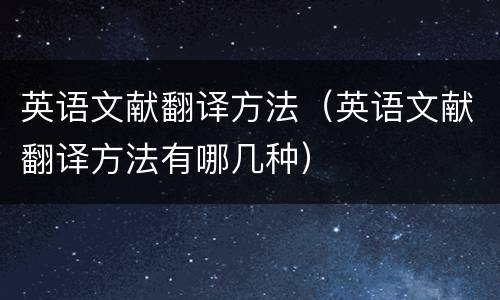 英语文献翻译方法（英语文献翻译方法有哪几种）