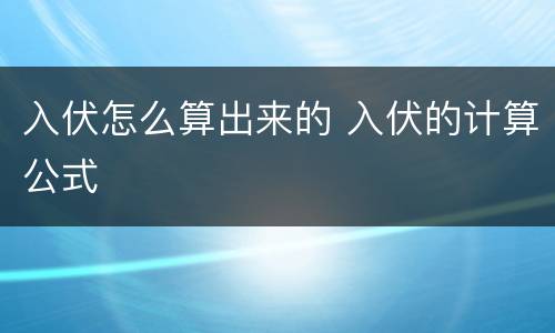入伏怎么算出来的 入伏的计算公式