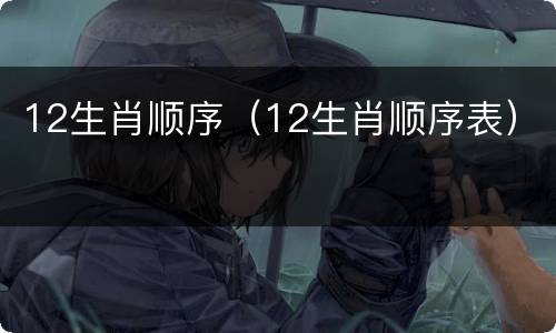 12生肖顺序（12生肖顺序表）