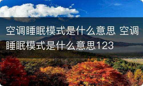 空调睡眠模式是什么意思 空调睡眠模式是什么意思123