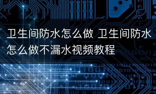 卫生间防水怎么做 卫生间防水怎么做不漏水视频教程