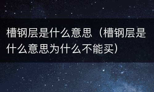 槽钢层是什么意思（槽钢层是什么意思为什么不能买）