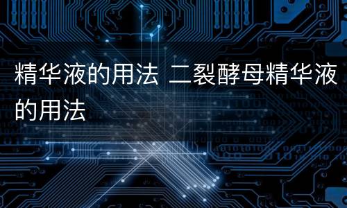 精华液的用法 二裂酵母精华液的用法