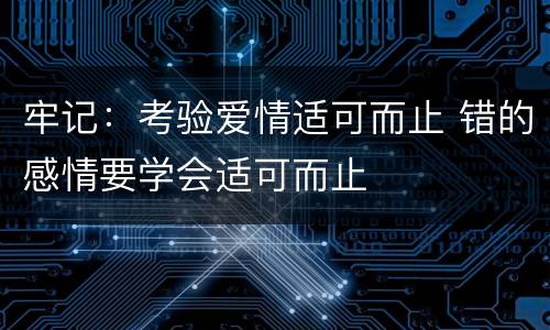 牢记：考验爱情适可而止 错的感情要学会适可而止