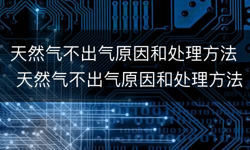天然气不出气原因和处理方法 天然气不出气原因和处理方法图片