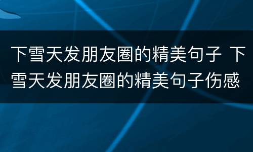 下雪天发朋友圈的精美句子 下雪天发朋友圈的精美句子伤感