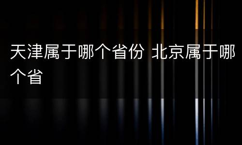 天津属于哪个省份 北京属于哪个省