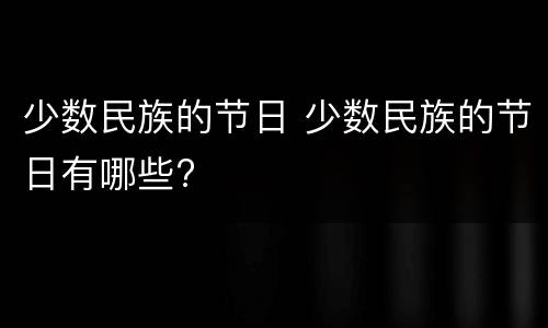少数民族的节日 少数民族的节日有哪些?