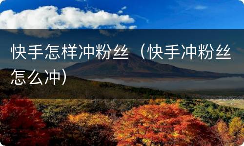 快手怎样冲粉丝（快手冲粉丝怎么冲）