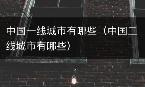 中国一线城市有哪些（中国二线城市有哪些）