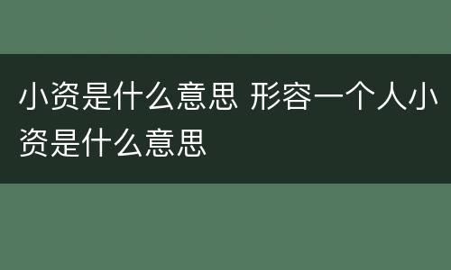 小资是什么意思 形容一个人小资是什么意思