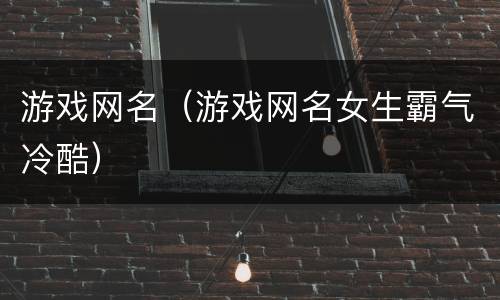 游戏网名（游戏网名女生霸气冷酷）