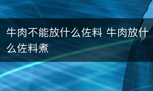 牛肉不能放什么佐料 牛肉放什么佐料煮