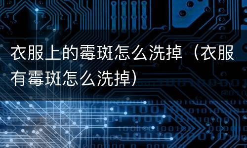 衣服上的霉斑怎么洗掉（衣服有霉斑怎么洗掉）