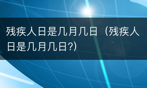 残疾人日是几月几日（残疾人日是几月几日?）