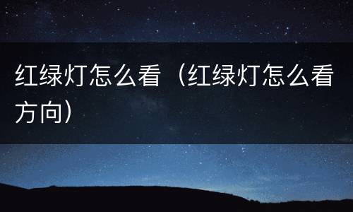 红绿灯怎么看（红绿灯怎么看方向）