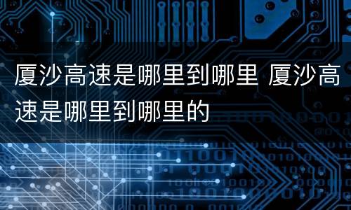 厦沙高速是哪里到哪里 厦沙高速是哪里到哪里的