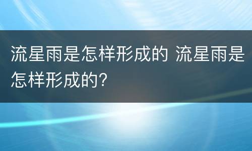 流星雨是怎样形成的 流星雨是怎样形成的?