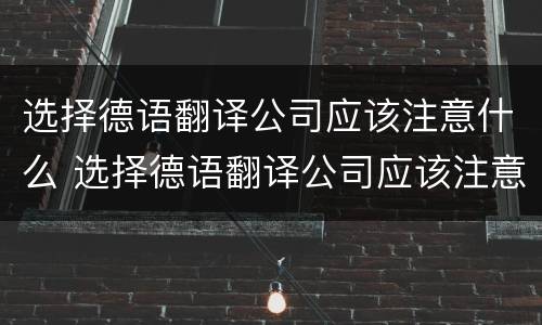 选择德语翻译公司应该注意什么 选择德语翻译公司应该注意什么问题