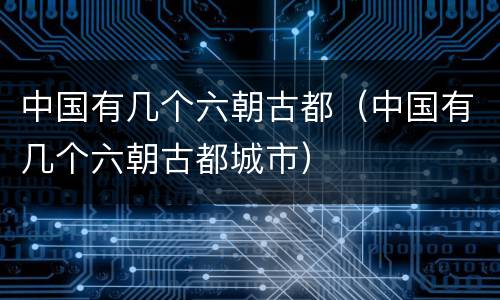 中国有几个六朝古都（中国有几个六朝古都城市）
