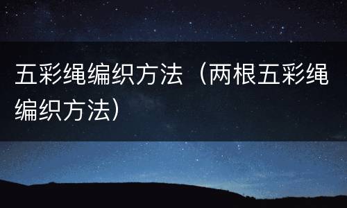五彩绳编织方法（两根五彩绳编织方法）