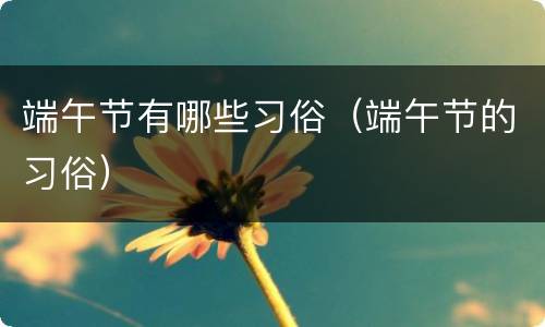 端午节有哪些习俗（端午节的习俗）