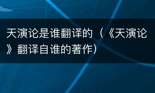 天演论是谁翻译的（《天演论》翻译自谁的著作）