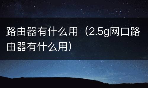 路由器有什么用（2.5g网口路由器有什么用）