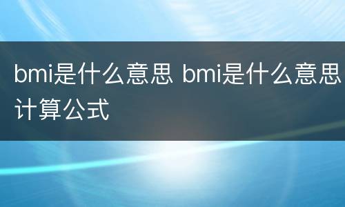 bmi是什么意思 bmi是什么意思计算公式