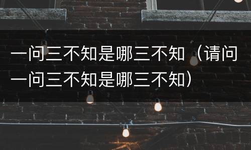 一问三不知是哪三不知（请问一问三不知是哪三不知）