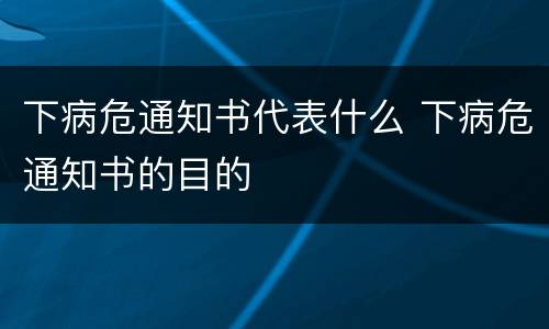下病危通知书代表什么 下病危通知书的目的