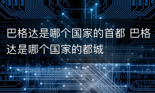 巴格达是哪个国家的首都 巴格达是哪个国家的都城