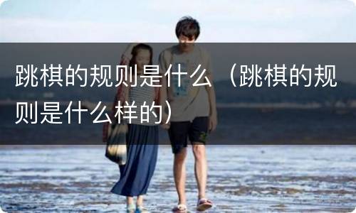 跳棋的规则是什么（跳棋的规则是什么样的）