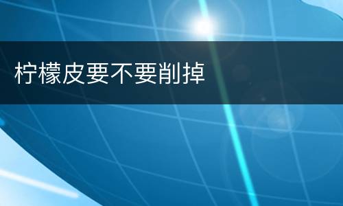 柠檬皮要不要削掉