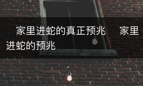 ​家里进蛇的真正预兆 ​家里进蛇的预兆