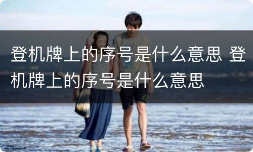 登机牌上的序号是什么意思 登机牌上的序号是什么意思
