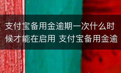 支付宝备用金逾期一次什么时候才能在启用 支付宝备用金逾期多久恢复使用