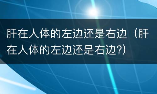 肝在人体的左边还是右边（肝在人体的左边还是右边?）