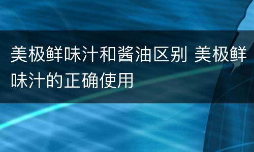 美极鲜味汁和酱油区别 美极鲜味汁的正确使用