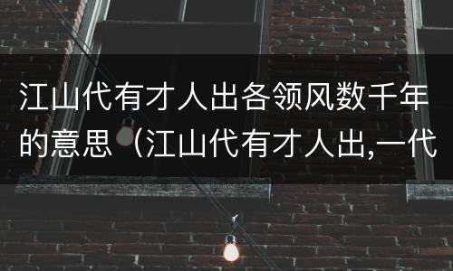 江山代有才人出各领风数千年的意思（江山代有才人出,一代新人换旧人）