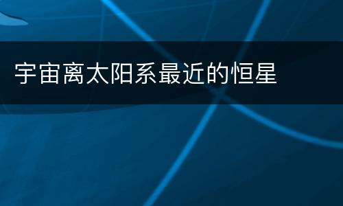 宇宙离太阳系最近的恒星
