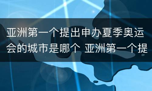 亚洲第一个提出申办夏季奥运会的城市是哪个 亚洲第一个提出申办夏季奥运会是哪个城市