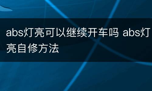 abs灯亮可以继续开车吗 abs灯亮自修方法