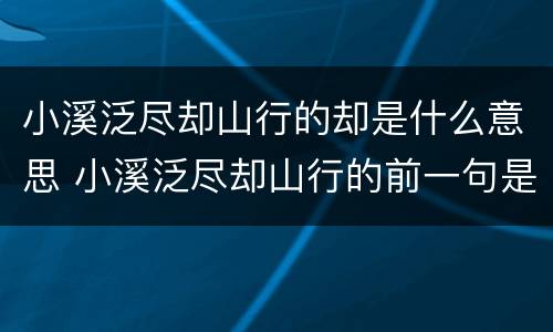 小溪泛尽却山行的却是什么意思 小溪泛尽却山行的前一句是哪一句