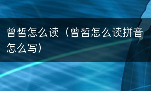 曾皙怎么读（曾皙怎么读拼音怎么写）