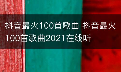 抖音最火100首歌曲 抖音最火100首歌曲2021在线听